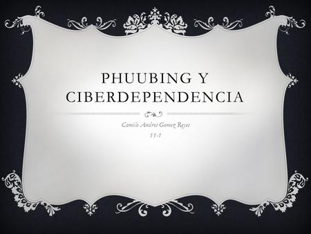PHUUBING Y CIBERDEPENDENCIA Camilo Andres Gomez Reyes 11-1.