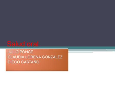 Salud oral JULIO PONCE CLAUDIA LORENA GONZALEZ DIEGO CASTAÑO JULIO PONCE CLAUDIA LORENA GONZALEZ DIEGO CASTAÑO.