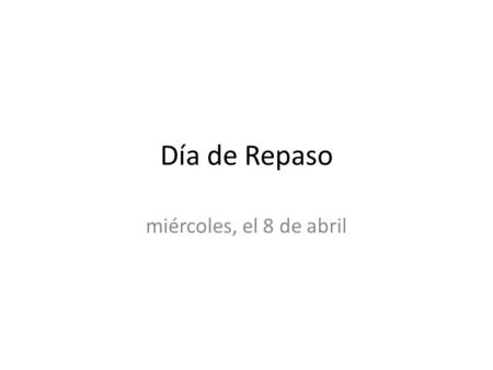 Día de Repaso miércoles, el 8 de abril. ¿Qué vamos a hacer hoy? 1.Play a review game 2.Discuss the format of the exam 3.Pass out the Study Guide.