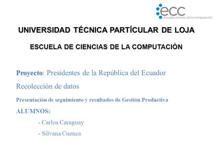 Proyecto Proyecto: Presidentes de la República del Ecuador Recolección de datos Presentación de seguimiento y resultados de Gestión Productiva ALUMNOS: