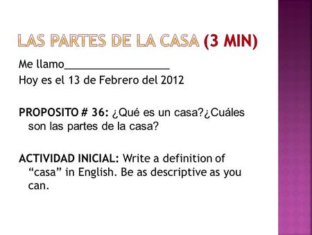 Me llamo__________________ Hoy es el 13 de Febrero del 2012 PROPOSITO # 36: ¿Qué es un casa?¿Cuáles son las partes de la casa? ACTIVIDAD INICIAL: Write.
