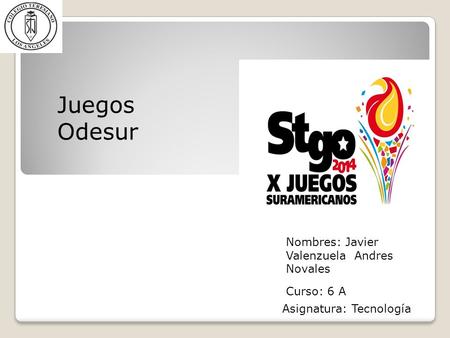 Curso: 6 A Juegos Odesur Nombres: Javier Valenzuela Andres Novales Asignatura: Tecnología.