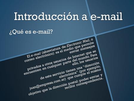 Introducción a e-mail El e-mail (abreviatura de Electronic Mail, o correo electrónico) es el medio que permite enviar mensajes privados a otros usuarios.