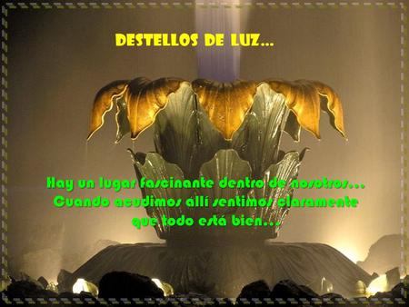 DESTELLOS DE LUZ… Hay un lugar fascinante dentro de nosotros… Cuando acudimos allí sentimos claramente que todo está bien…
