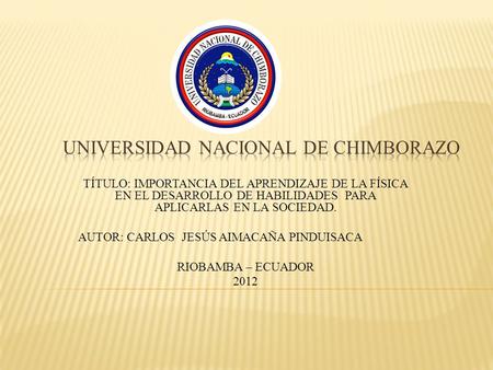 TÍTULO: IMPORTANCIA DEL APRENDIZAJE DE LA FÍSICA EN EL DESARROLLO DE HABILIDADES PARA APLICARLAS EN LA SOCIEDAD. AUTOR: CARLOS JESÚS AIMACAÑA PINDUISACA.