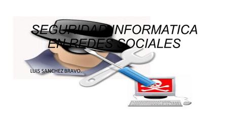 SEGURIDAD INFORMATICA EN REDES SOCIALES LUIS SANCHEZ BRAVO.
