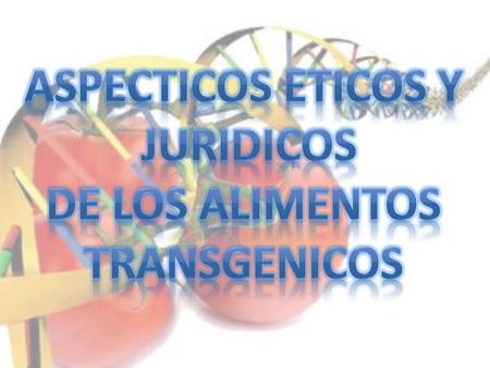 ASPECTICOS ETICOS Y JURIDICOS DE LOS ALIMENTOS TRANSGENICOS.