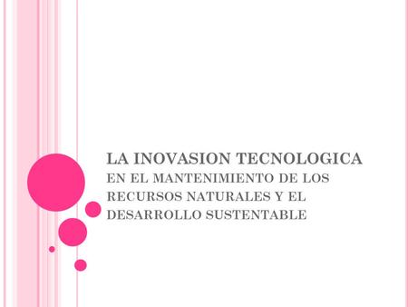 LA INOVASION TECNOLOGICA EN EL MANTENIMIENTO DE LOS RECURSOS NATURALES Y EL DESARROLLO SUSTENTABLE.