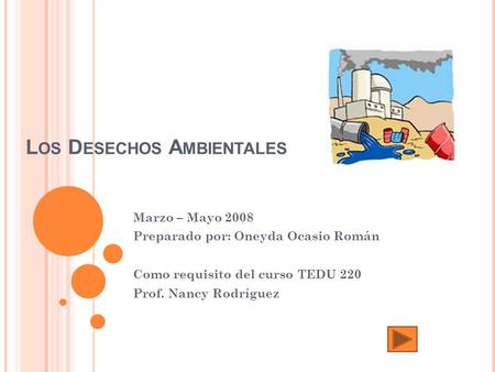 L OS D ESECHOS A MBIENTALES Marzo – Mayo 2008 Preparado por: Oneyda Ocasio Román Como requisito del curso TEDU 220 Prof. Nancy Rodríguez.