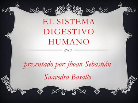 EL SISTEMA DIGESTIVO HUMANO presentado por : jhoan Sebastián Saavedra Basallo.