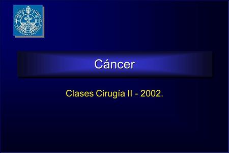 CáncerCáncer Clases Cirugía II - 2002.. Qué es el Cáncer  Enfermedad propia de órganismos multicelulares, y se manifiesta por alteraciones de los mecanismos.