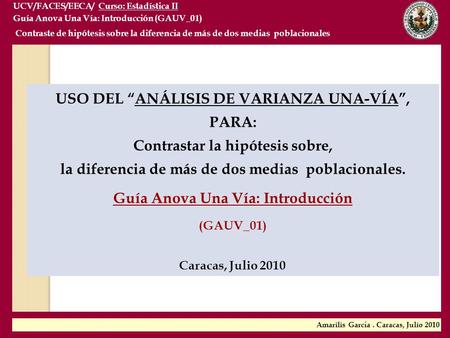 USO DEL “ANÁLISIS DE VARIANZA UNA-VÍA”, PARA: Contrastar la hipótesis sobre, la diferencia de más de dos medias poblacionales. Guía Anova Una Vía: Introducción.