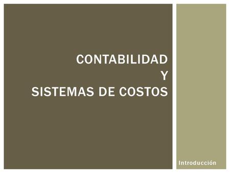 Introducción CONTABILIDAD Y SISTEMAS DE COSTOS. CONTABILIDAD Y LOS COSTOS Inversión Información Producción Financiera Gerencial Contabilidad De Costos.