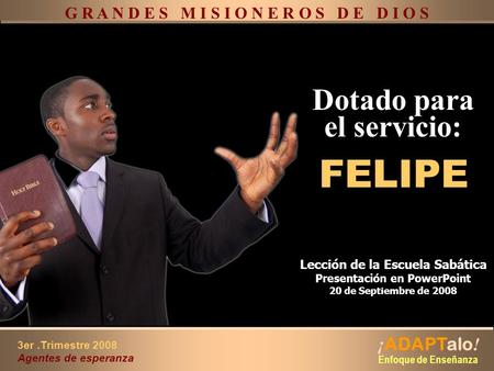 Dotado para el servicio: Dotado para el servicio: FELIPE G R A N D E S M I S I O N E R O S D E D I O S Lección de la Escuela Sabática Presentación en PowerPoint.