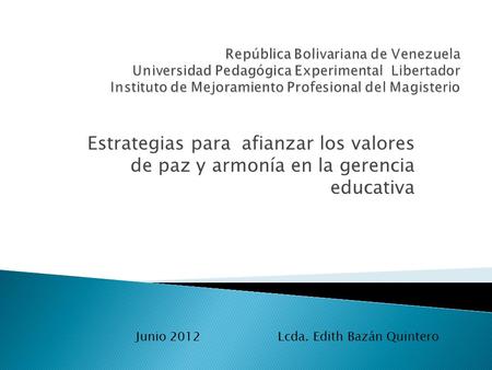 Estrategias para afianzar los valores de paz y armonía en la gerencia educativa Lcda. Edith Bazán QuinteroJunio 2012.