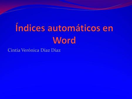 Cintia Verónica Díaz Díaz. Introducción Los índices son elementos importantes en los documentos, y muy especialmente, si el número de páginas es elevado.