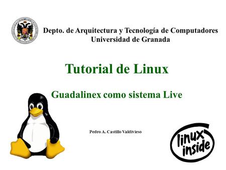 1 Depto. de Arquitectura y Tecnología de Computadores Universidad de Granada Tutorial de Linux Guadalinex como sistema Live Pedro A. Castillo Valdivieso.