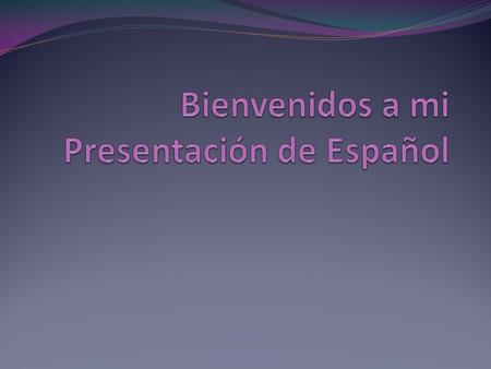 Bienvenidos a mi Presentación de Español