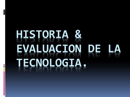 Historia & Evaluacion de la tecnologia.