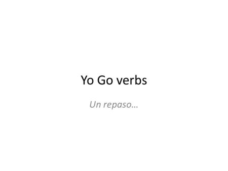 Yo Go verbs Un repaso…. GO verbs tener (to have) hacer (to make, to do) salir (to go out, to leave) poner (to put, place, set) venir (to come) traer (to.