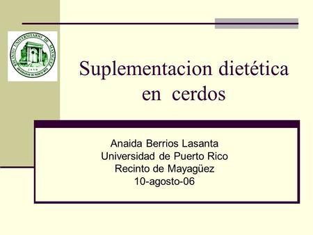 Suplementacion dietética en cerdos Anaida Berrios Lasanta Universidad de Puerto Rico Recinto de Mayagüez 10-agosto-06.