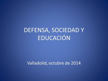 DEFENSA, SOCIEDAD Y EDUCACIÓN Valladolid, octubre de 2014.
