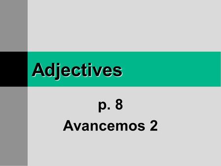 Adjectives p. 8 Avancemos 2 Adjectives Remember that adjectives describe people, places, and things.
