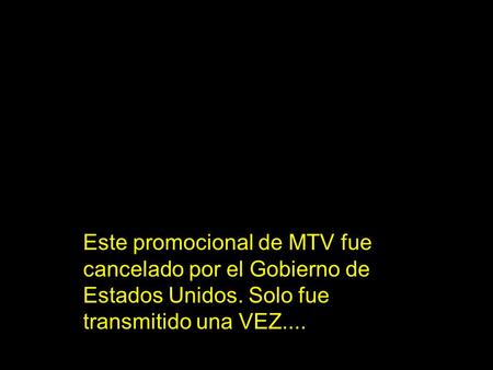 Este promocional de MTV fue cancelado por el Gobierno de Estados Unidos. Solo fue transmitido una VEZ....