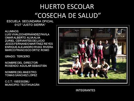 HUERTO ESCOLAR “COSECHA DE SALUD” INTEGRANTES ESCUELA SECUNDARIA OFICIAL 0127 “JUSTO SIERRA” ALUMNOS: LUIS VIVALDO HERNÁNDEZ FAVILA OMAR ALBERTO ALVA ALVA.