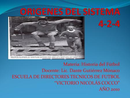 Materia: Historia del Fútbol Docente: Lic. Dante Gutiérrez Mónaco ESCUELA DE DIRECTORES TECNICOS DE FUTBOL “VICTORIO NICOLÁS COCCO” AÑO 2010.
