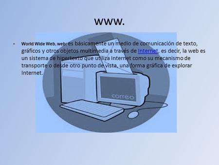 Www. World Wide Web, web: es básicamente un medio de comunicación de texto, gráficos y otros objetos multimedia a través de Internet, es decir, la web.