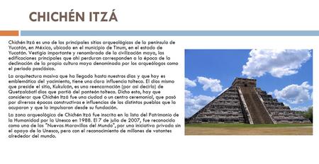 Chichén Itzá es uno de los principales sitios arqueológicos de la península de Yucatán, en México, ubicado en el municipio de Tinum, en el estado de Yucatán.