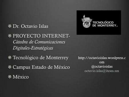 Dr. Octavio Islas PROYECTO INTERNET- Cátedra de Comunicaciones Digitales-Estratégicas Tecnológico de Monterrey Campus Estado de México México