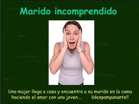 Marido incomprendido Una mujer llega a casa y encuentra a su marido en la cama haciendo el amor con una joven…. ¡¡despampanante!!
