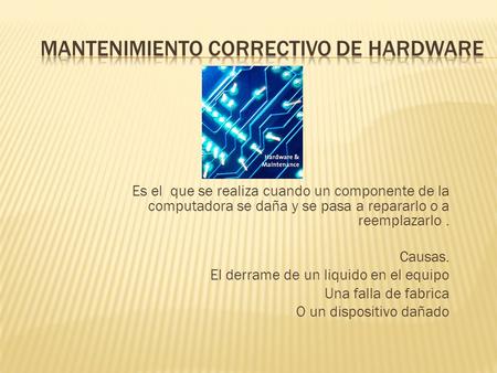 Es el que se realiza cuando un componente de la computadora se daña y se pasa a repararlo o a reemplazarlo. Causas. El derrame de un liquido en el equipo.
