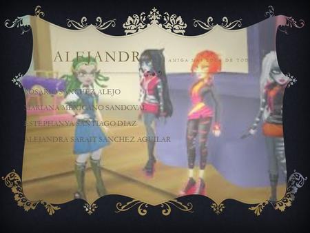 ALEJANDRA. LA AMIGA MAS LOCA DE TODAS ROSARIO SANCHEZ ALEJO MARIANA MEXICANO SANDOVAL ESTEPHANYA SANTIAGO DIAZ ALEJANDRA SARAIT SANCHEZ AGUILAR.