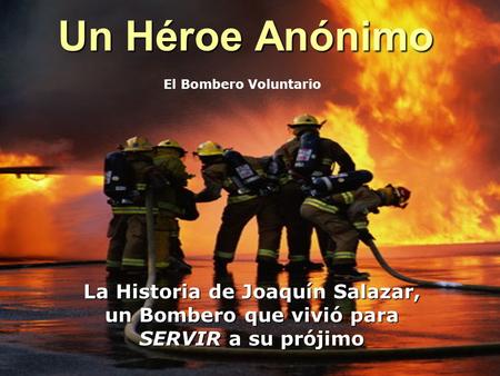 Un Héroe Anónimo La Historia de Joaquín Salazar, un Bombero que vivió para SERVIR a su prójimo El Bombero Voluntario.