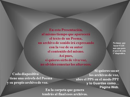 En esta Presentación, al mismo tiempo que aparecerá el texto de un Poema, un archivo de sonido irá expresando con la voz de su autor el contenido del.