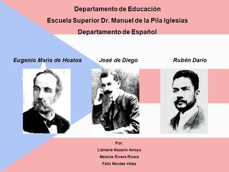 Departamento de Educación Escuela Superior Dr. Manuel de la Pila Iglesias Departamento de Español Eugenio María de Hostos José de Diego Rubén Darío Por:
