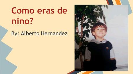Como eras de nino? By: Alberto Hernandez.