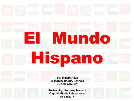 El Mundo Hispano By: Matt Hamlyn Jessimine County Schools Nicholasville, KY Revised by: Anthony Poullard Coppell Middle School, West Coppell, TX.