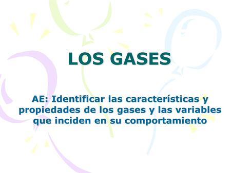LOS GASES AE: Identificar las características y propiedades de los gases y las variables que inciden en su comportamiento.