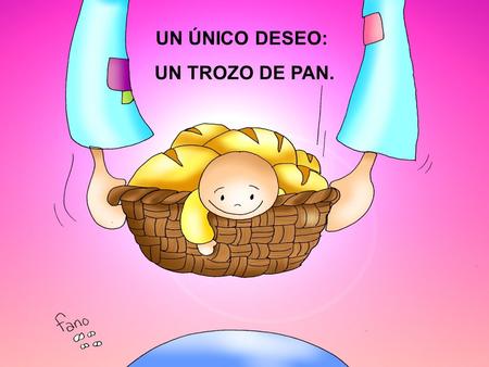 UN ÚNICO DESEO: UN TROZO DE PAN. EXPOSICIÓN.. Nosotros tenemos la gran suerte de haber nacido en un país del NORTE.