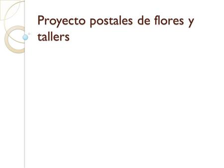 Proyecto postales de flores y tallers. Que podemos lograr.
