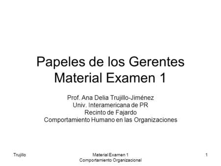 TrujilloMaterial Examen 1 Comportamiento Organizacional 1 Papeles de los Gerentes Material Examen 1 Prof. Ana Delia Trujillo-Jiménez Univ. Interamericana.