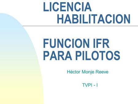 LICENCIA HABILITACION FUNCION IFR PARA PILOTOS Héctor Monje Reeve TVPI - I.