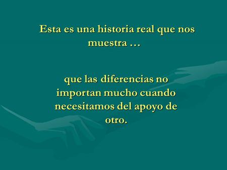 Esta es una historia real que nos muestra … que las diferencias no importan mucho cuando necesitamos del apoyo de otro.