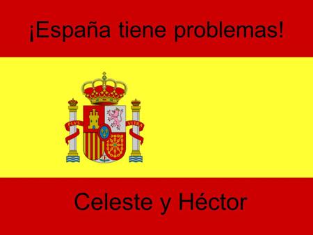 ¡España tiene problemas! Celeste y Héctor. El desempleo Seis millónes de personas no tienen trabajo. Dos de tres personas jovenes están sin trabajo. Una.