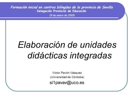 Formación inicial en centros bilingües de la provincia de Sevilla Delegación Provincial de Educación 19 de enero de 2009 Elaboración de unidades didácticas.