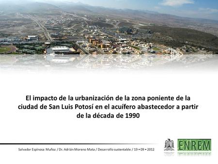 El impacto de la urbanización de la zona poniente de la ciudad de San Luis Potosí en el acuífero abastecedor a partir de la década de 1990 Salvador Espinosa.